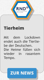 ZUR NEWS Tierheim  Mit dem Lockdown endet auch die Tierlie-be der Deutschen. Die Heime füllen sich wieder in rasantem Tempo.