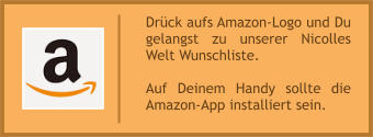 Der Listen-Link muss regelmäßig aktualisiert werden Letztes Update:  30. Mai 2021    Drück aufs Amazon-Logo und Du gelangst zu unserer Nicolles Welt Wunschliste.  Auf Deinem Handy sollte die Amazon-App installiert sein.