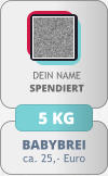 BABYBREI ca. 25,- Euro DEIN NAMESPENDIERT 5 KG