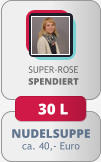 NUDELSUPPE ca. 40,- Euro SUPER-ROSESPENDIERT 30 L