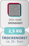 TROCKENOBST ca. 25,- Euro DEIN NAMESPENDIERT 2,5 KG