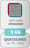 QUETSCHIES ca. 25,- Euro DEIN NAMESPENDIERT 5 KG