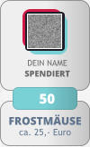 FROSTMÄUSE ca. 25,- Euro DEIN NAMESPENDIERT 50