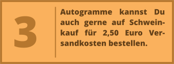 Autogramme kannst Du auch gerne auf Schwein-kauf für 2,50 Euro Ver-sandkosten bestellen. 3